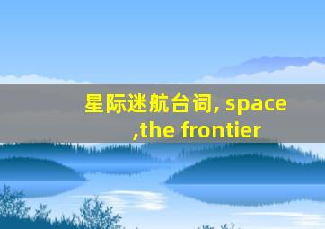 星际迷航台词, space,the frontier